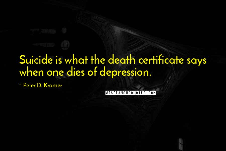 Peter D. Kramer Quotes: Suicide is what the death certificate says when one dies of depression.