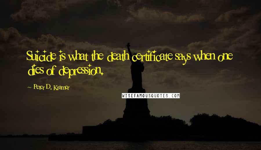 Peter D. Kramer Quotes: Suicide is what the death certificate says when one dies of depression.