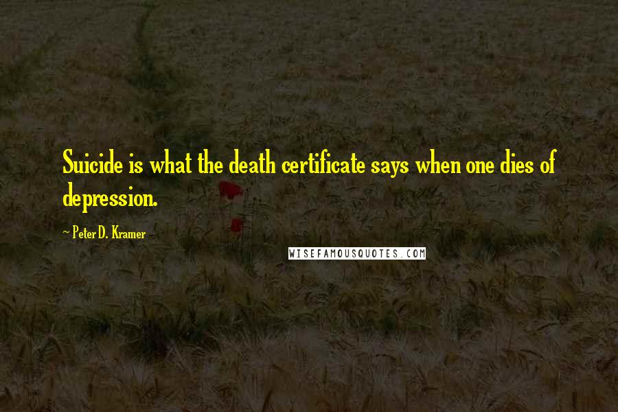 Peter D. Kramer Quotes: Suicide is what the death certificate says when one dies of depression.