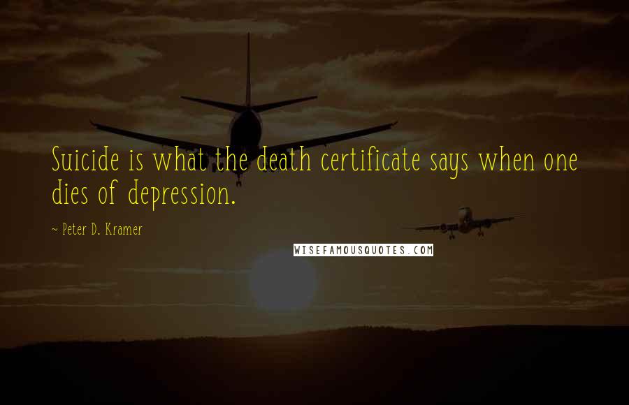 Peter D. Kramer Quotes: Suicide is what the death certificate says when one dies of depression.