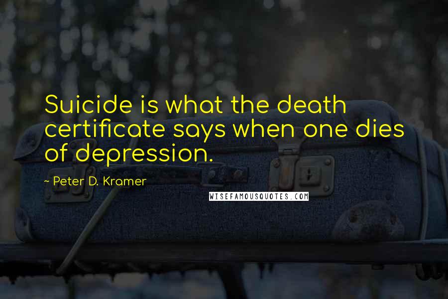 Peter D. Kramer Quotes: Suicide is what the death certificate says when one dies of depression.