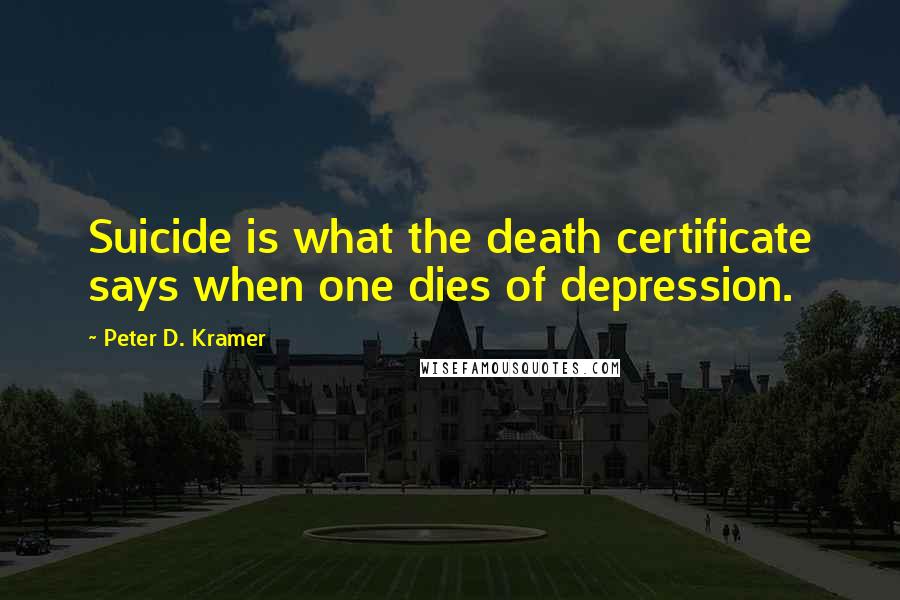 Peter D. Kramer Quotes: Suicide is what the death certificate says when one dies of depression.