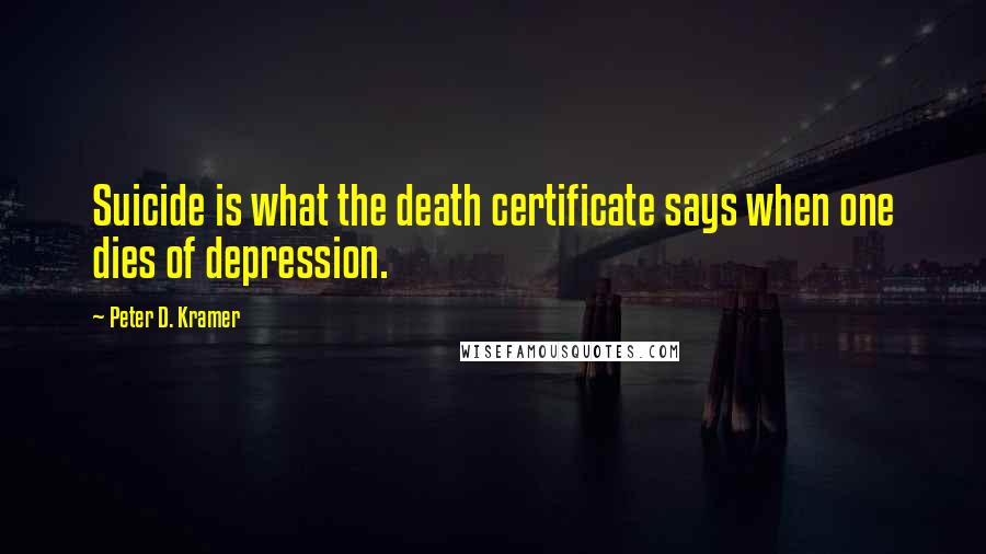 Peter D. Kramer Quotes: Suicide is what the death certificate says when one dies of depression.