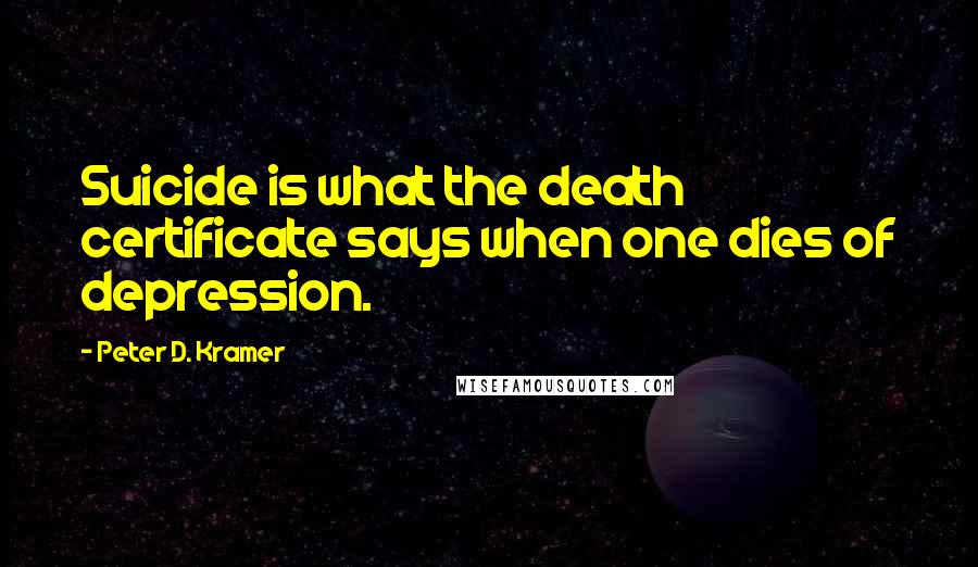Peter D. Kramer Quotes: Suicide is what the death certificate says when one dies of depression.