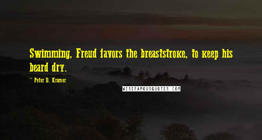 Peter D. Kramer Quotes: Swimming, Freud favors the breaststroke, to keep his beard dry.