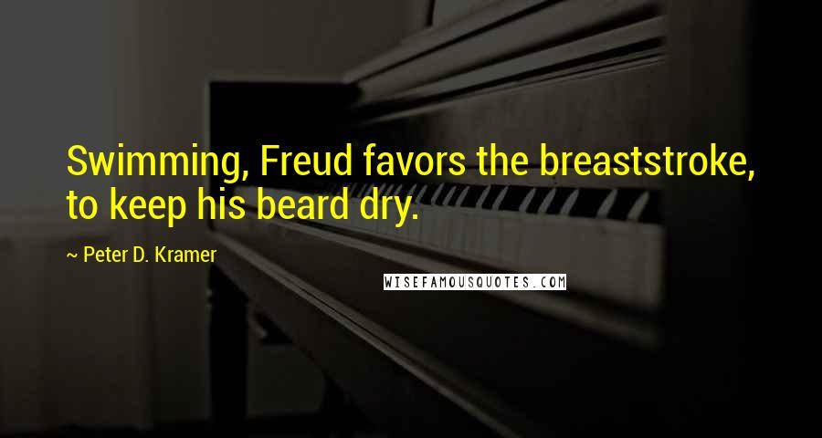 Peter D. Kramer Quotes: Swimming, Freud favors the breaststroke, to keep his beard dry.