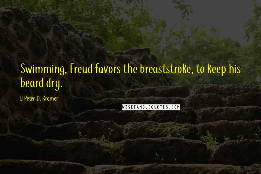 Peter D. Kramer Quotes: Swimming, Freud favors the breaststroke, to keep his beard dry.