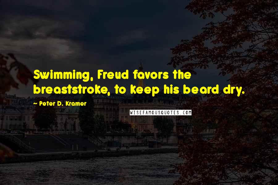 Peter D. Kramer Quotes: Swimming, Freud favors the breaststroke, to keep his beard dry.