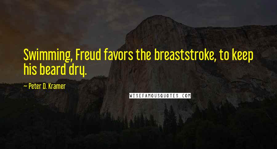 Peter D. Kramer Quotes: Swimming, Freud favors the breaststroke, to keep his beard dry.