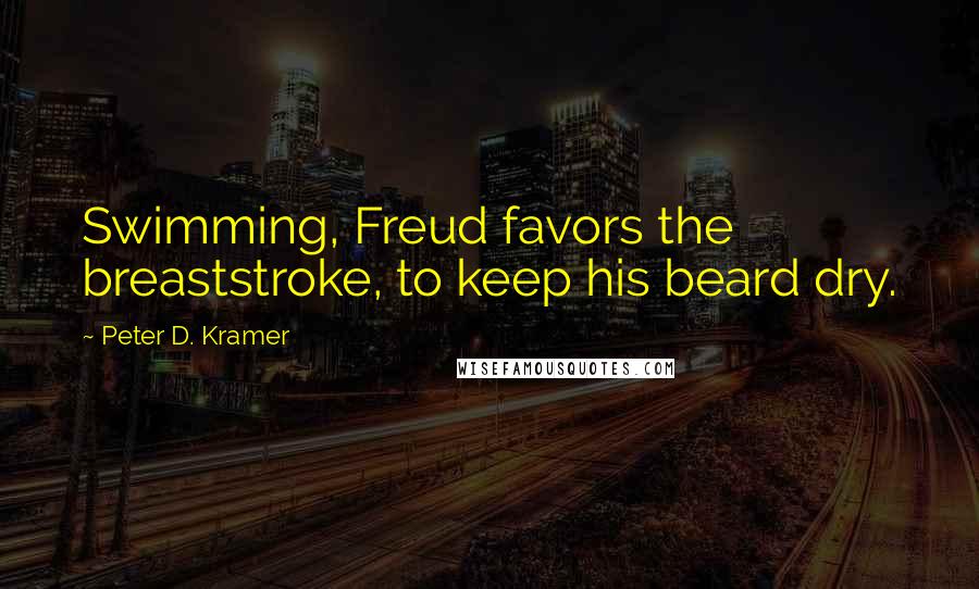 Peter D. Kramer Quotes: Swimming, Freud favors the breaststroke, to keep his beard dry.