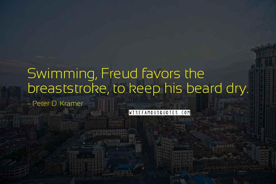 Peter D. Kramer Quotes: Swimming, Freud favors the breaststroke, to keep his beard dry.