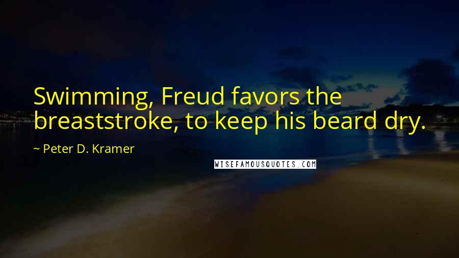 Peter D. Kramer Quotes: Swimming, Freud favors the breaststroke, to keep his beard dry.