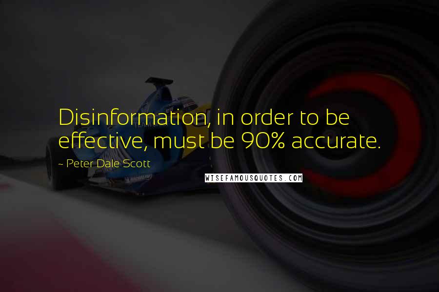 Peter Dale Scott Quotes: Disinformation, in order to be effective, must be 90% accurate.