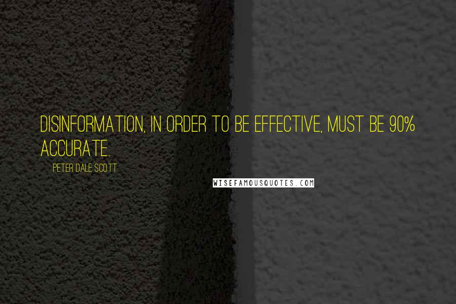 Peter Dale Scott Quotes: Disinformation, in order to be effective, must be 90% accurate.