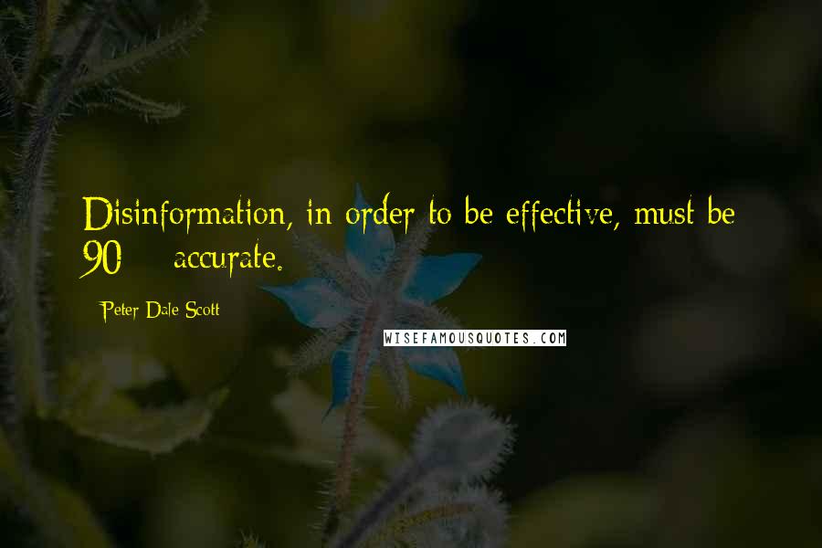 Peter Dale Scott Quotes: Disinformation, in order to be effective, must be 90% accurate.