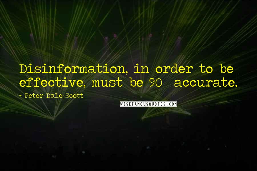 Peter Dale Scott Quotes: Disinformation, in order to be effective, must be 90% accurate.