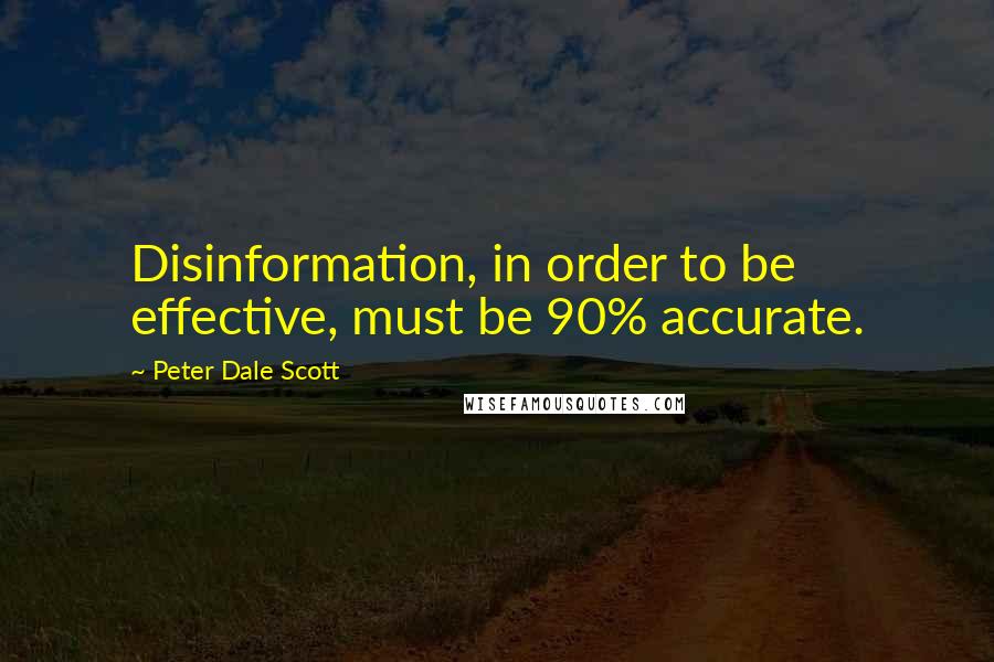 Peter Dale Scott Quotes: Disinformation, in order to be effective, must be 90% accurate.