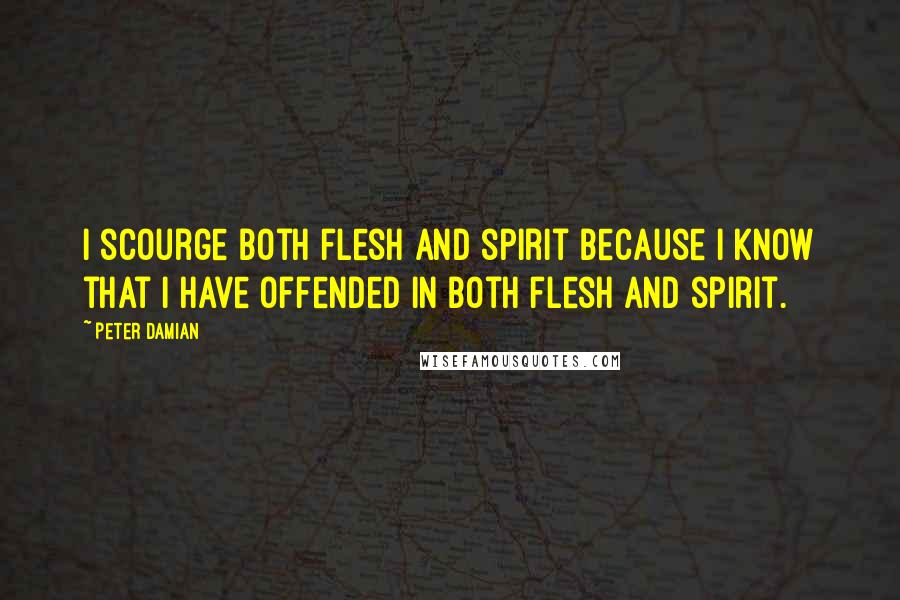 Peter Damian Quotes: I scourge both flesh and spirit because I know that I have offended in both flesh and spirit.