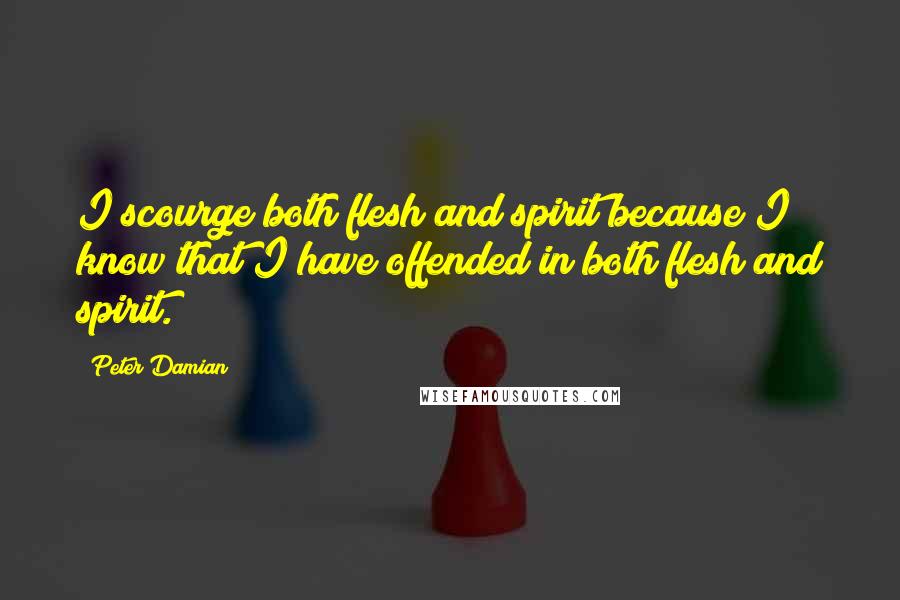 Peter Damian Quotes: I scourge both flesh and spirit because I know that I have offended in both flesh and spirit.