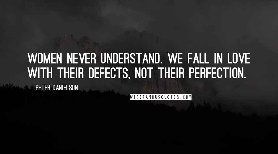 Peter Danielson Quotes: Women never understand. We fall in love with their defects, not their perfection.