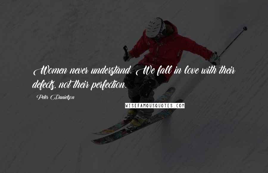 Peter Danielson Quotes: Women never understand. We fall in love with their defects, not their perfection.