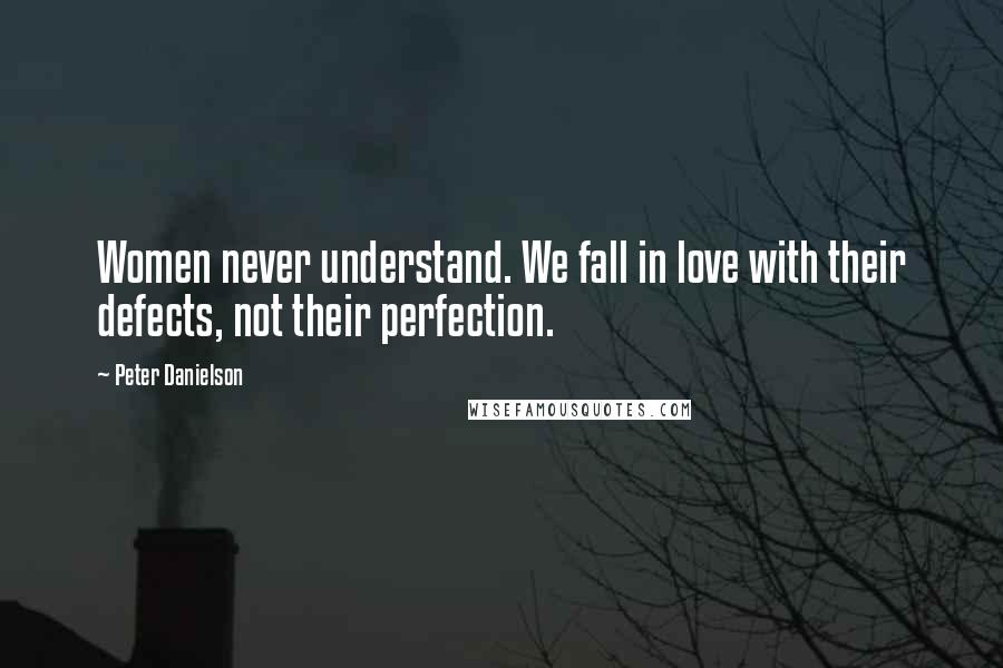 Peter Danielson Quotes: Women never understand. We fall in love with their defects, not their perfection.