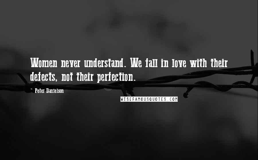 Peter Danielson Quotes: Women never understand. We fall in love with their defects, not their perfection.