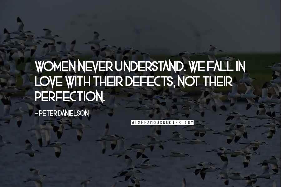 Peter Danielson Quotes: Women never understand. We fall in love with their defects, not their perfection.