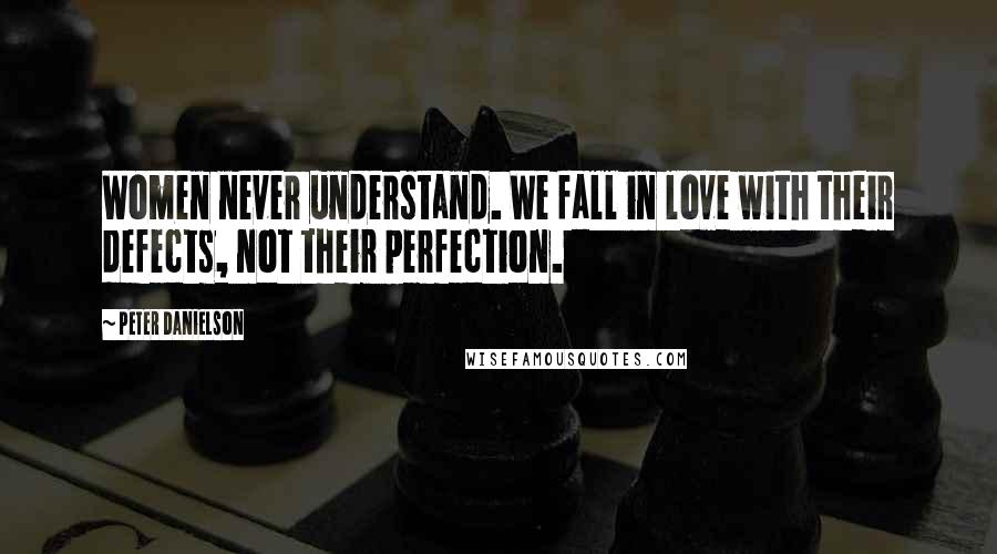 Peter Danielson Quotes: Women never understand. We fall in love with their defects, not their perfection.