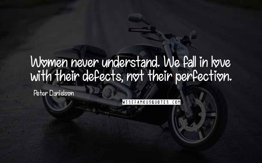 Peter Danielson Quotes: Women never understand. We fall in love with their defects, not their perfection.