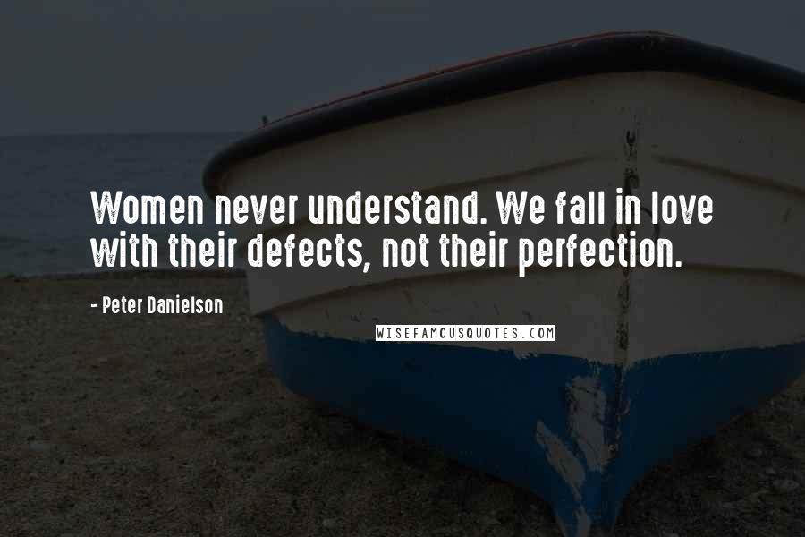 Peter Danielson Quotes: Women never understand. We fall in love with their defects, not their perfection.