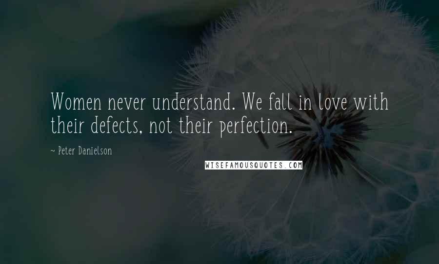 Peter Danielson Quotes: Women never understand. We fall in love with their defects, not their perfection.