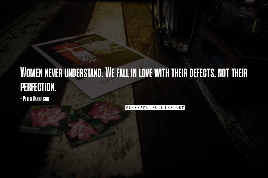 Peter Danielson Quotes: Women never understand. We fall in love with their defects, not their perfection.