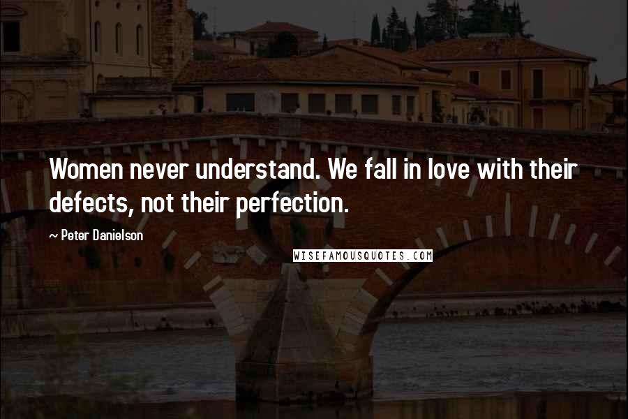 Peter Danielson Quotes: Women never understand. We fall in love with their defects, not their perfection.