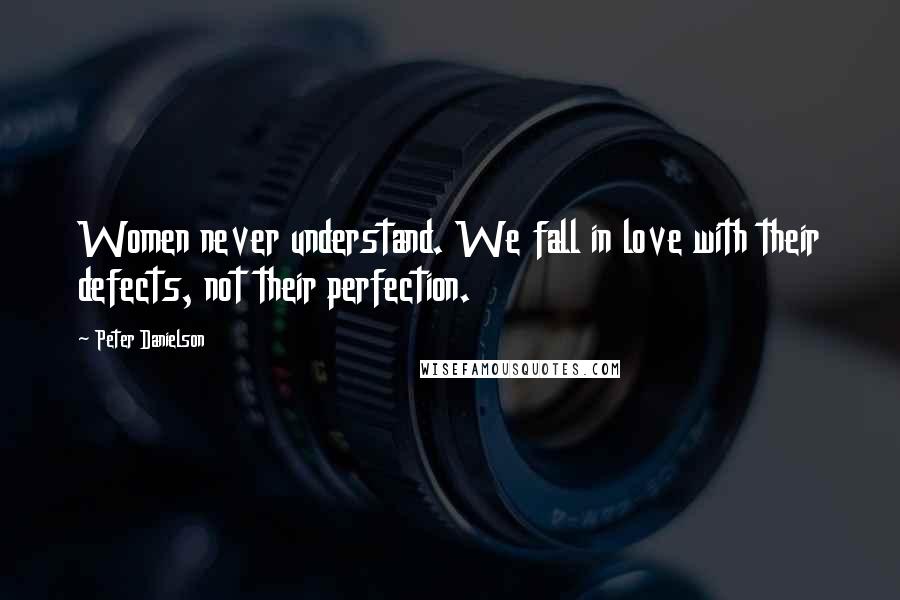 Peter Danielson Quotes: Women never understand. We fall in love with their defects, not their perfection.