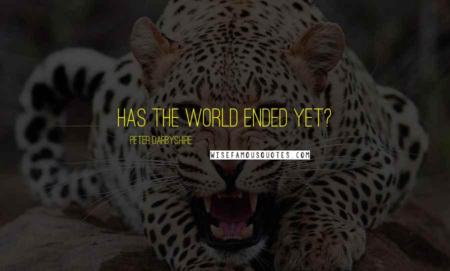Peter Darbyshire Quotes: Has the world ended yet?