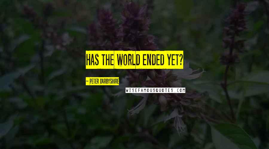 Peter Darbyshire Quotes: Has the world ended yet?