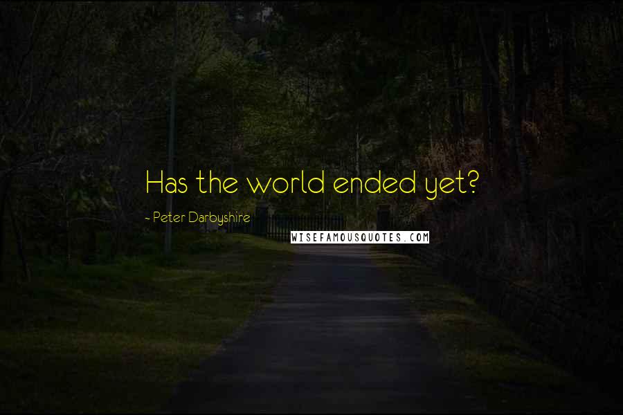 Peter Darbyshire Quotes: Has the world ended yet?