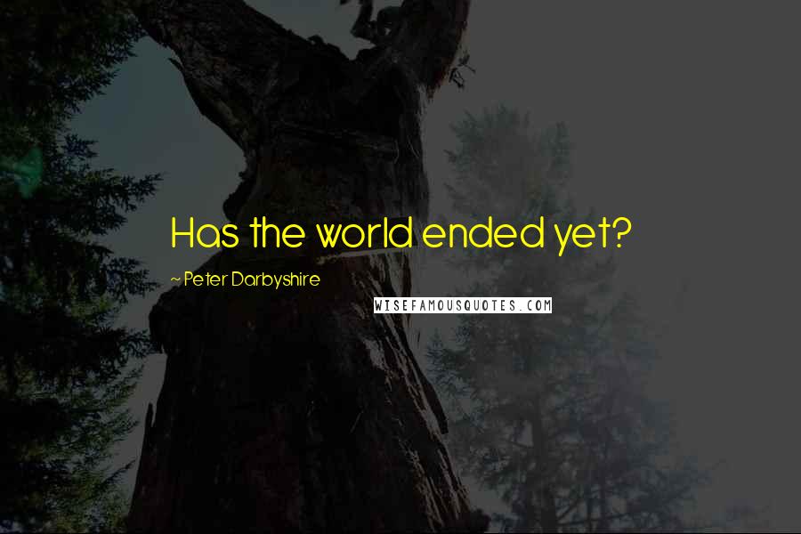 Peter Darbyshire Quotes: Has the world ended yet?