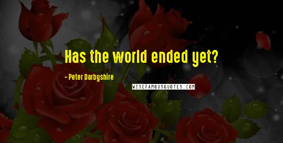 Peter Darbyshire Quotes: Has the world ended yet?