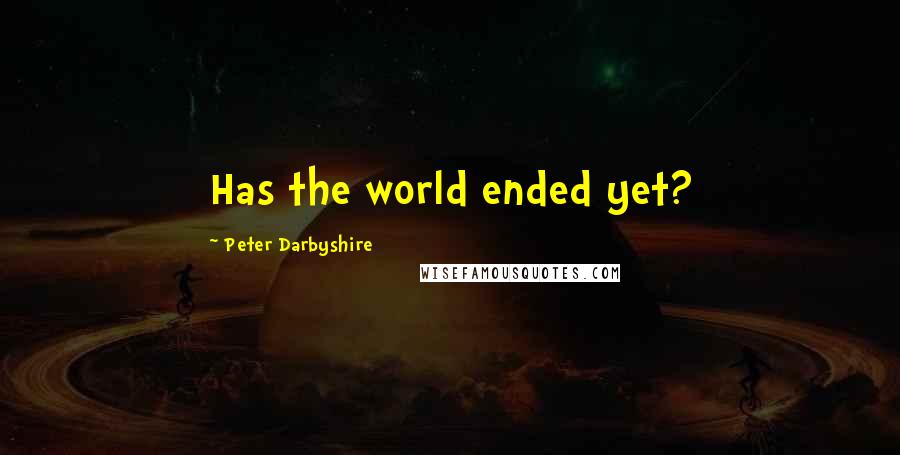 Peter Darbyshire Quotes: Has the world ended yet?