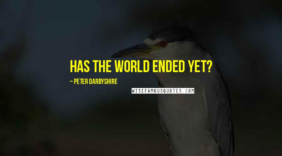 Peter Darbyshire Quotes: Has the world ended yet?