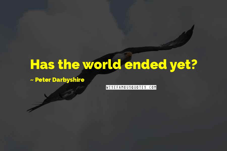 Peter Darbyshire Quotes: Has the world ended yet?