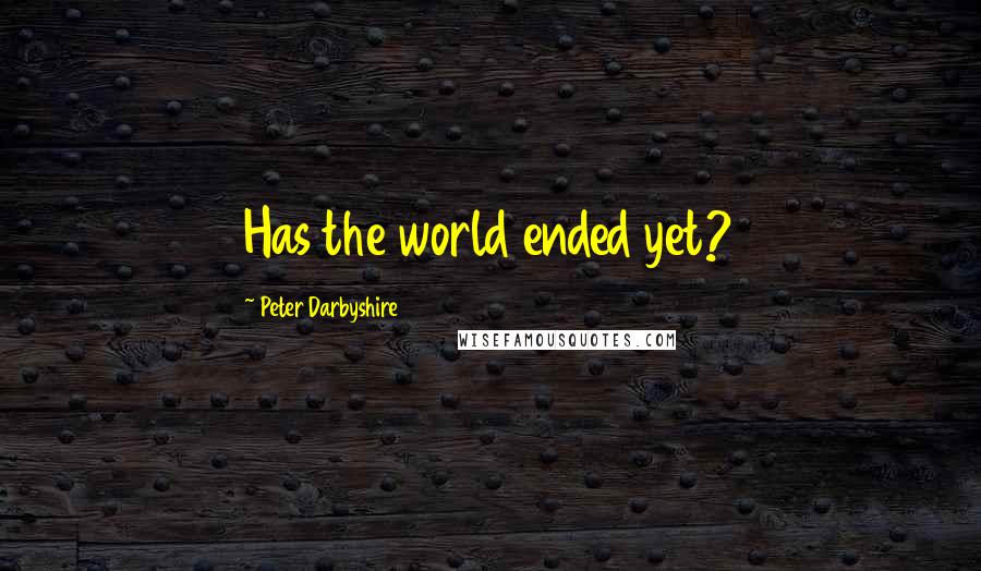 Peter Darbyshire Quotes: Has the world ended yet?