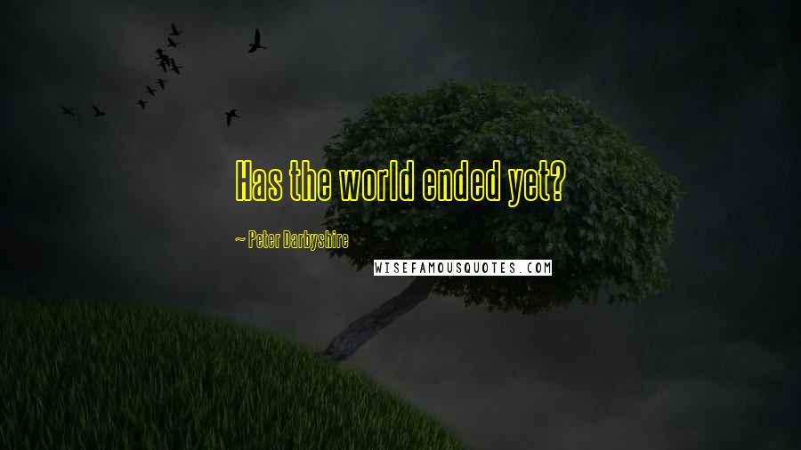Peter Darbyshire Quotes: Has the world ended yet?