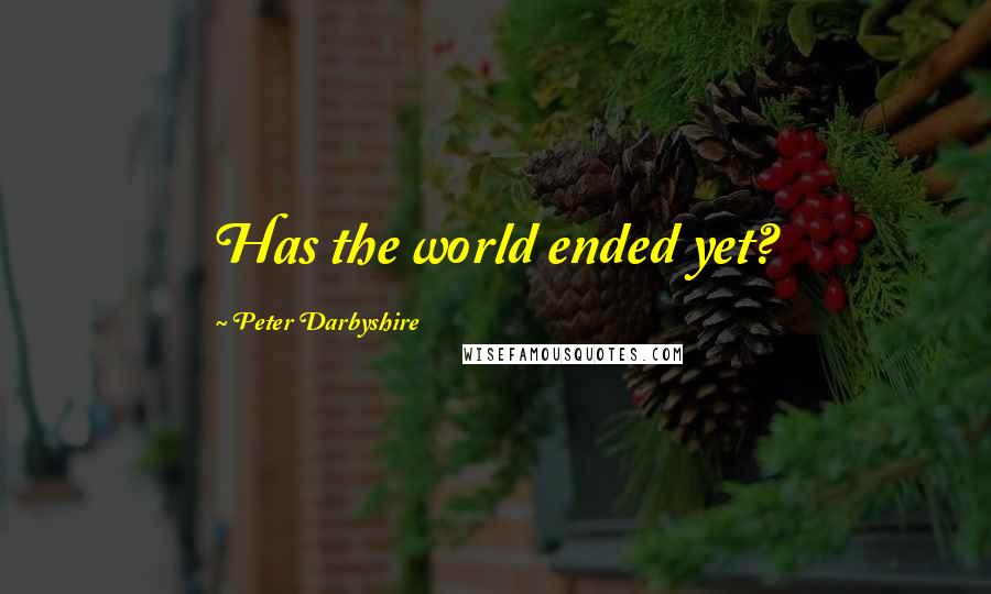 Peter Darbyshire Quotes: Has the world ended yet?