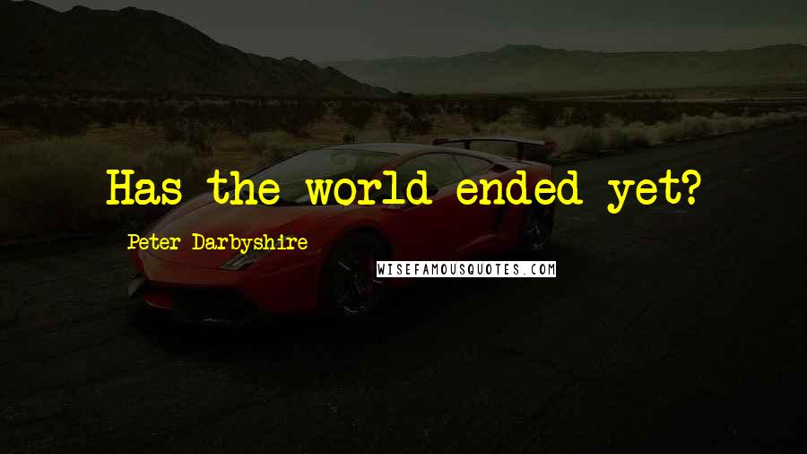 Peter Darbyshire Quotes: Has the world ended yet?