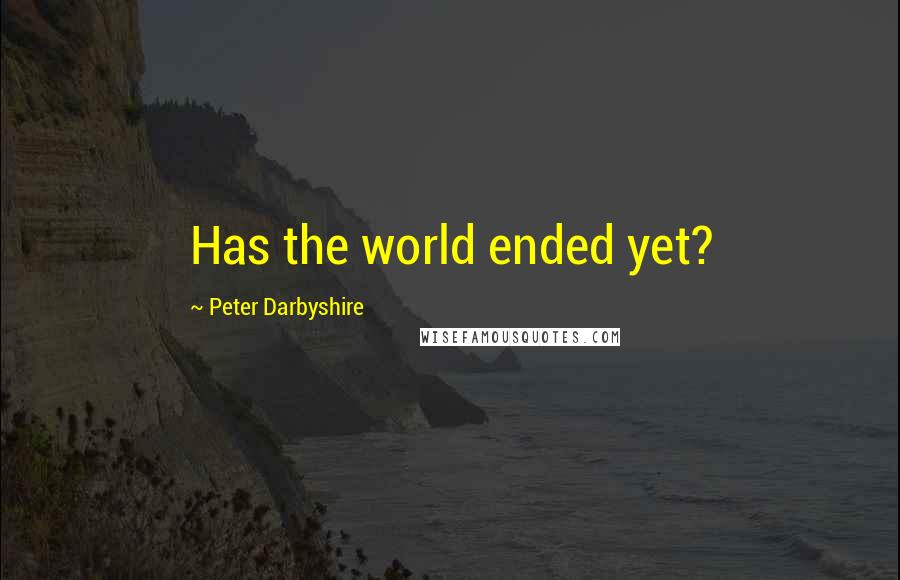 Peter Darbyshire Quotes: Has the world ended yet?