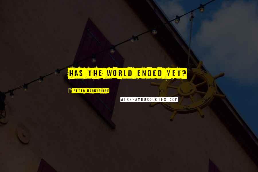 Peter Darbyshire Quotes: Has the world ended yet?