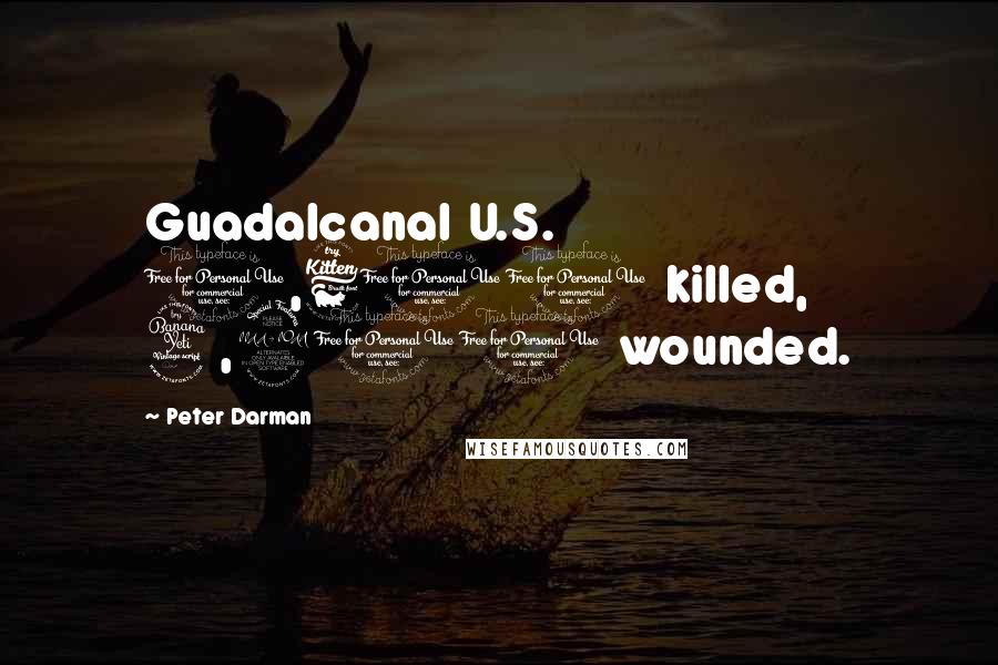 Peter Darman Quotes: Guadalcanal U.S. 1,600 killed, 4,200 wounded.